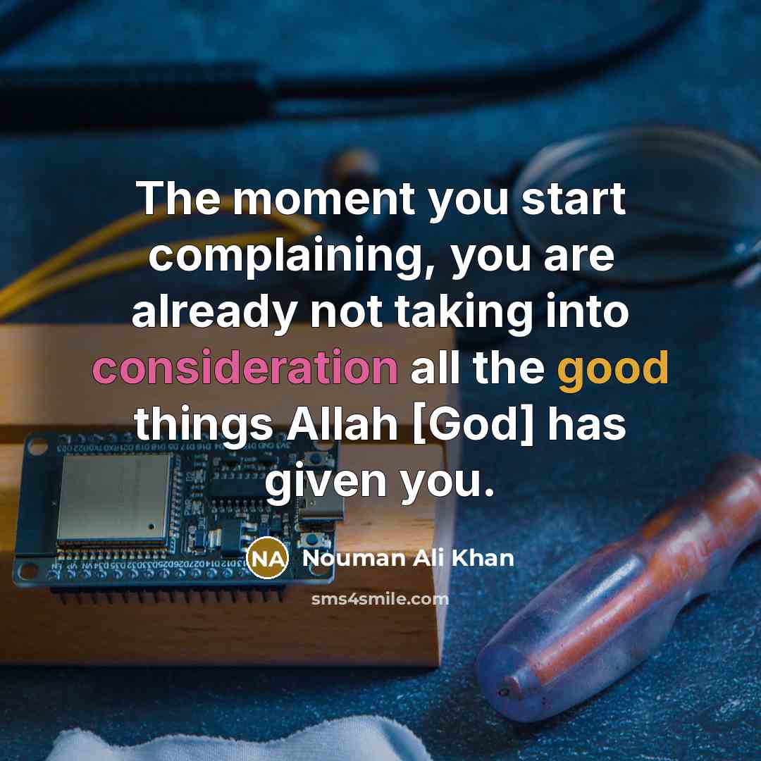 “The moment you start complaining, you are already not taking into consideration all the good things Allah [God] has given you.” quote by Nouman Ali Khan