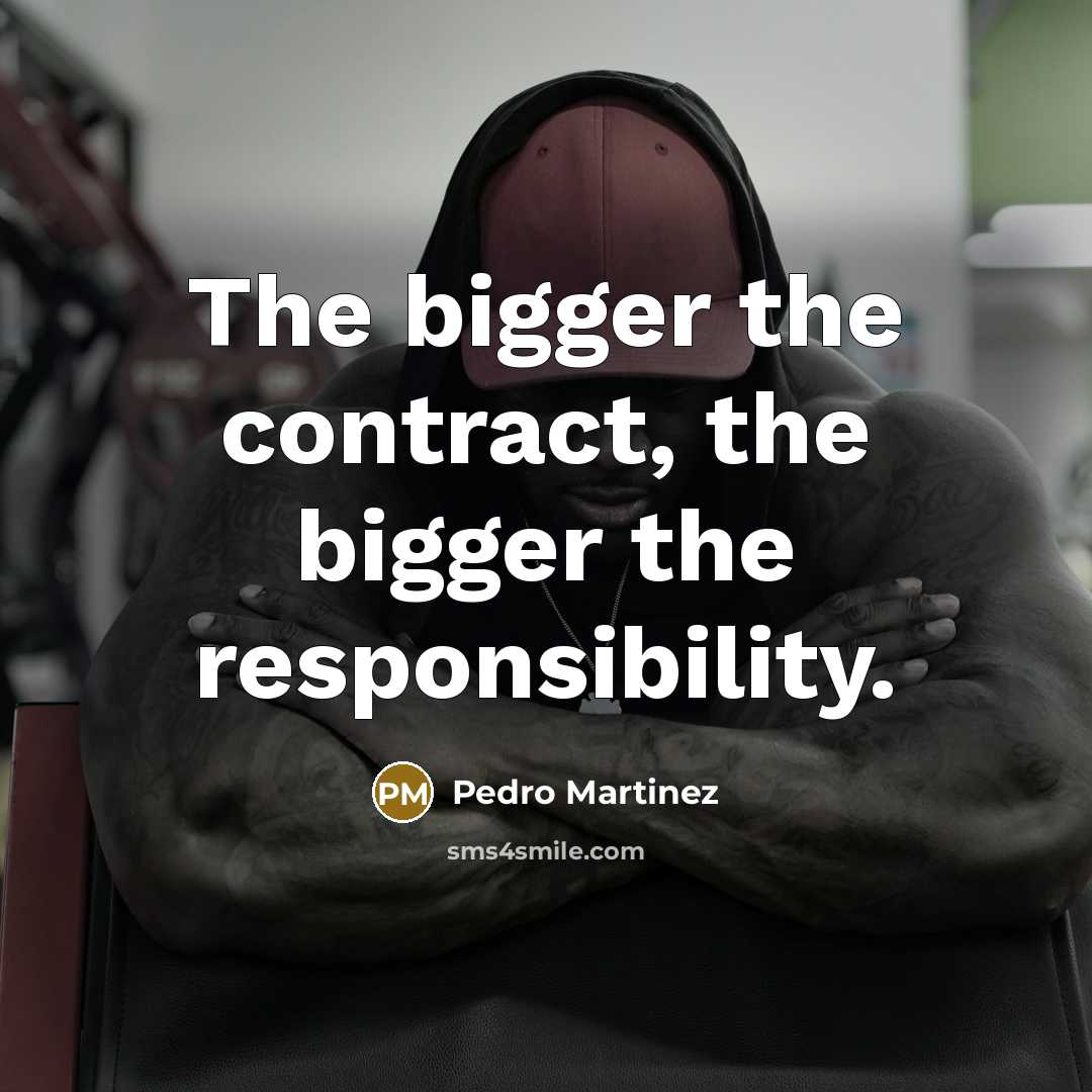 “The bigger the contract, the bigger the responsibility.…” quote by Pedro Martinez
