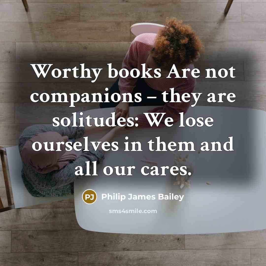 “Worthy books Are not companions – they are solitudes: We…” quote by Philip James Bailey