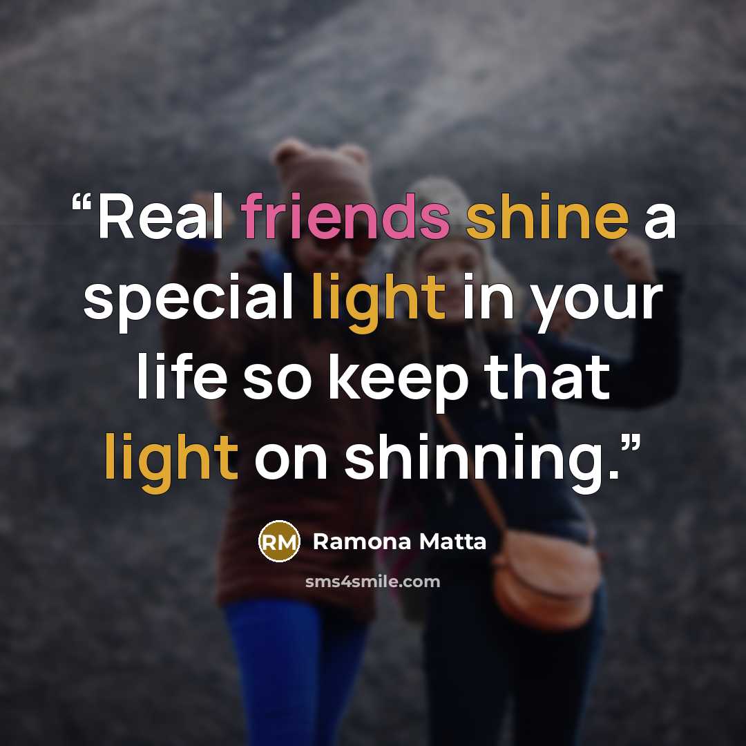 “Real friends shine a special light in your life so keep that light on shinning.” quote by Ramona Matta