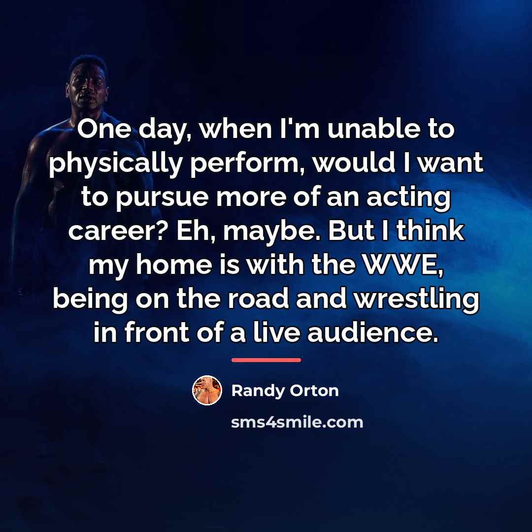 “One day, when I'm unable to physically perform, would I…” quote by Randy Orton