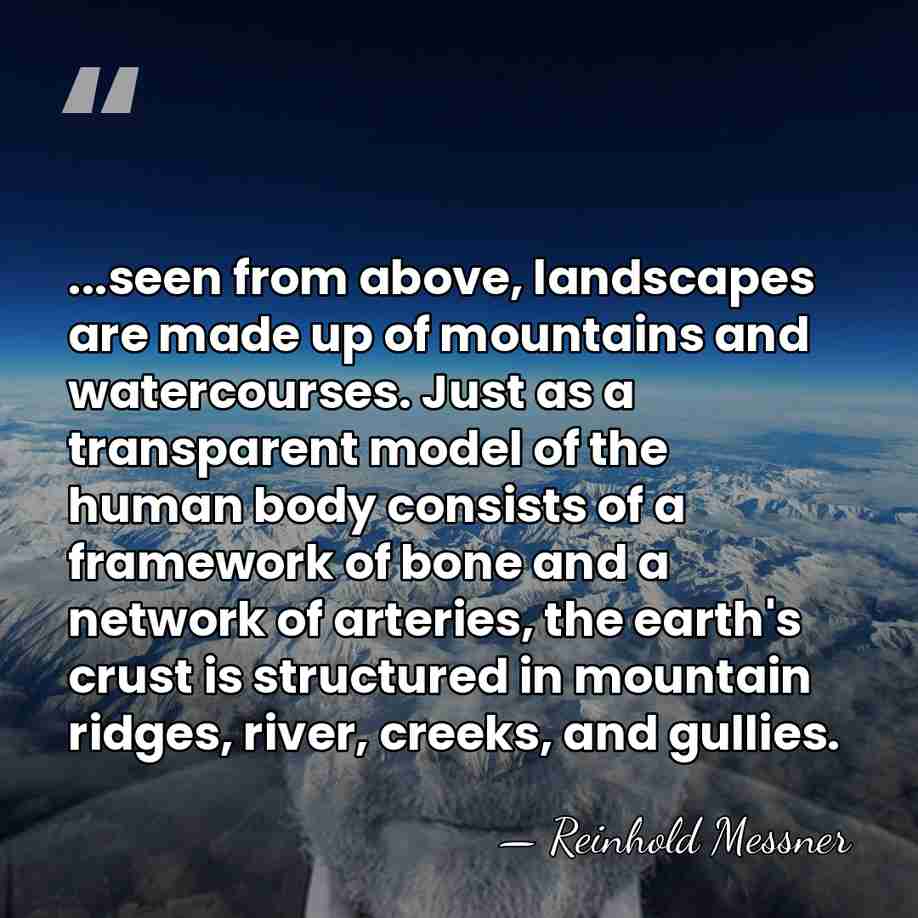...seen from above, landscapes are made up of mountains and watercourses. Just&hellip; - Reinhold Messner