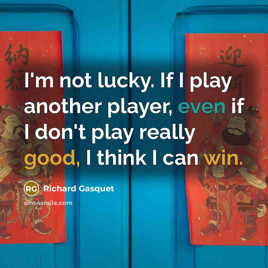 “I'm not lucky. If I play another player, even if I don't play really good, I think I can win.” quote by Richard Gasquet