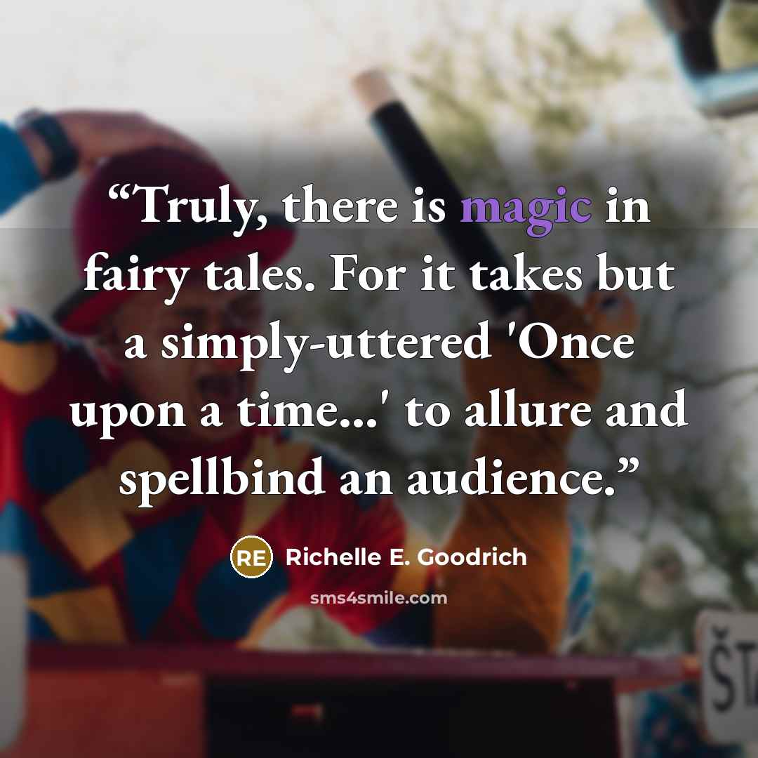 “Truly, there is magic in fairy tales. For it takes but a simply-uttered 'Once upon a time...' to allure and spellbind an audience.” quote by Richelle E. Goodrich
