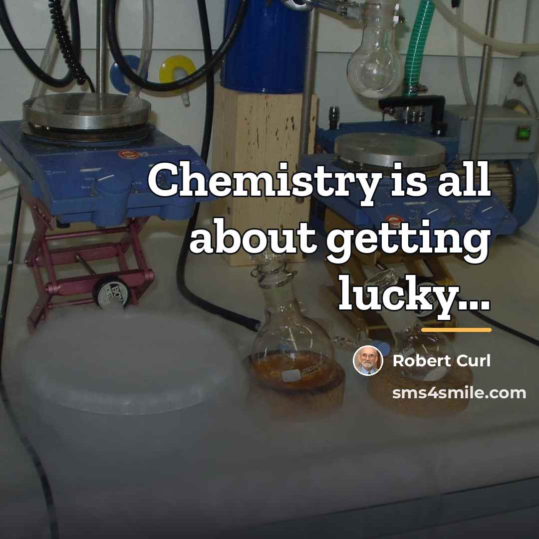 “Chemistry is all about getting lucky...…” quote by Robert Curl