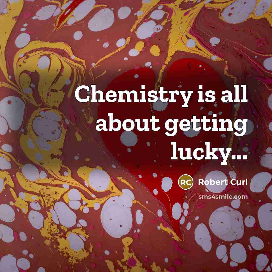 “Chemistry is all about getting lucky...” quote by Robert Curl