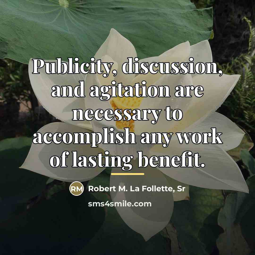 “Publicity, discussion, and agitation are necessary to accomplish any work…” quote by Robert M. La Follette, Sr