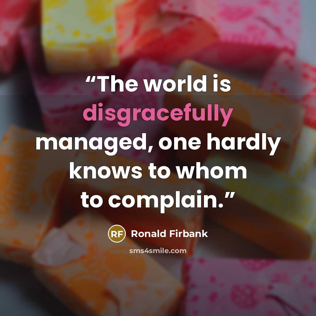 “The world is disgracefully managed, one hardly knows to whom to complain.” quote by Ronald Firbank