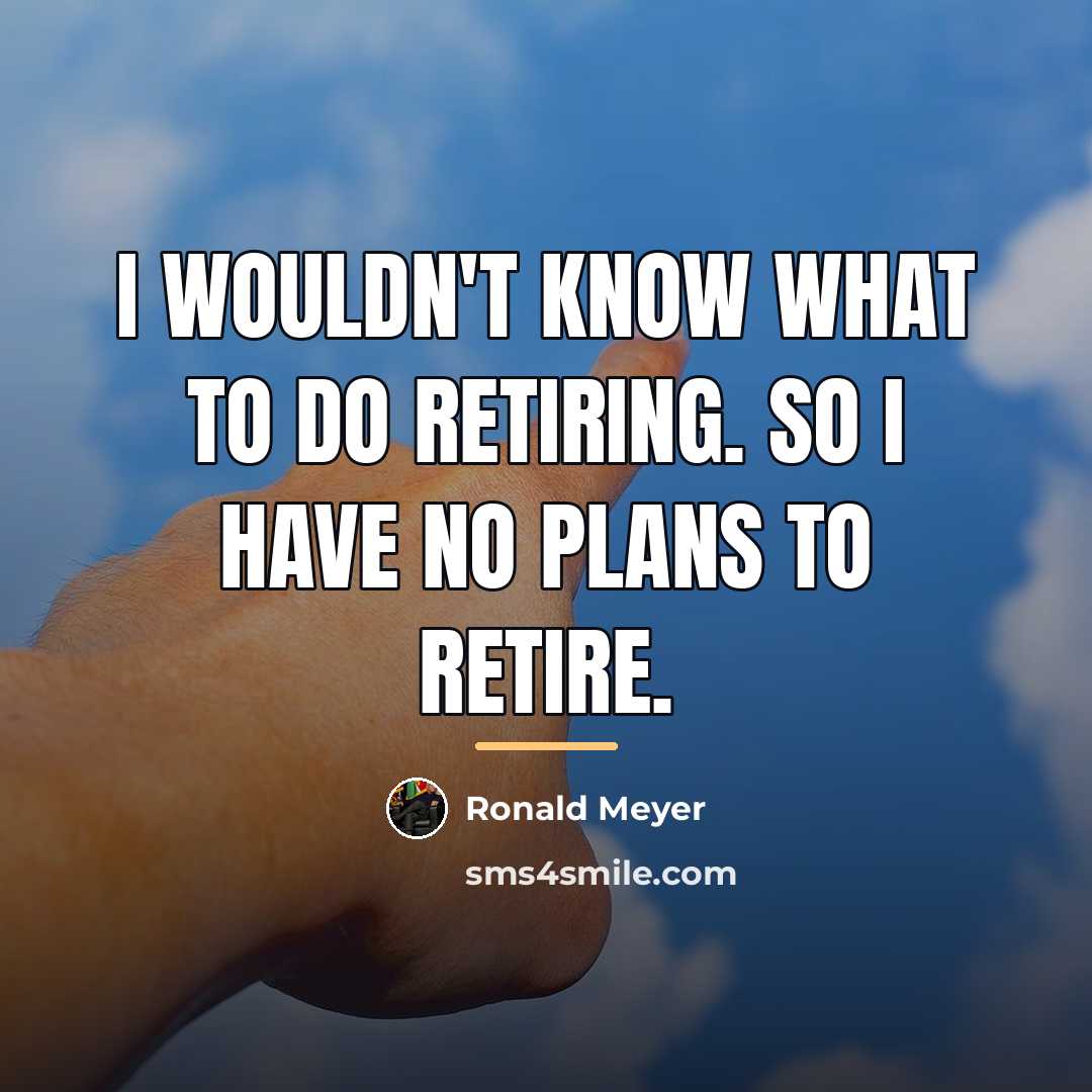 “I wouldn't know what to do retiring. So I have…” quote by Ronald Meyer