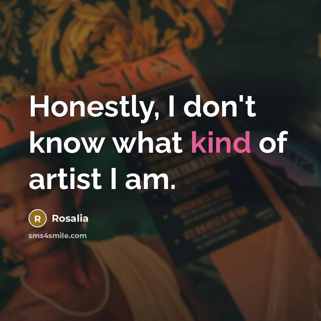 “Honestly, I don't know what kind of artist I am.…” quote by Rosalia