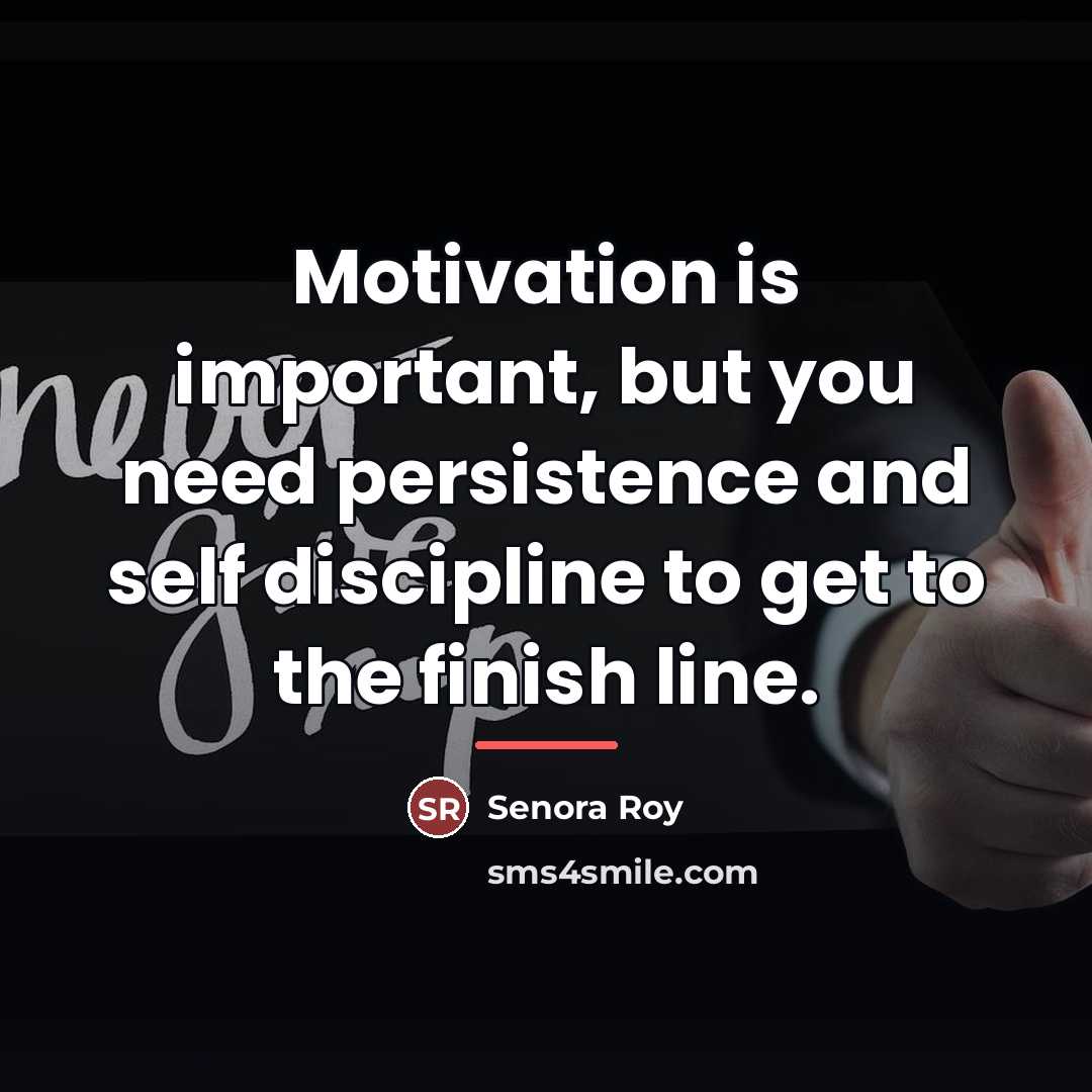 “Motivation is important, but you need persistence and self discipline…” quote by Senora Roy