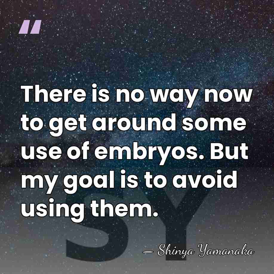 There is no way now to get around some use of embryos.&hellip; - Shinya Yamanaka