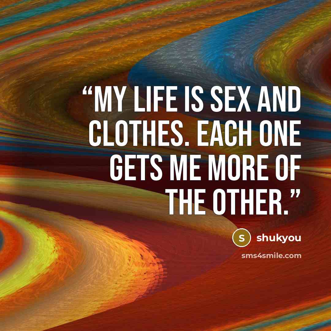 “My life is sex and clothes. Each one gets me more of the other.” quote by shukyou