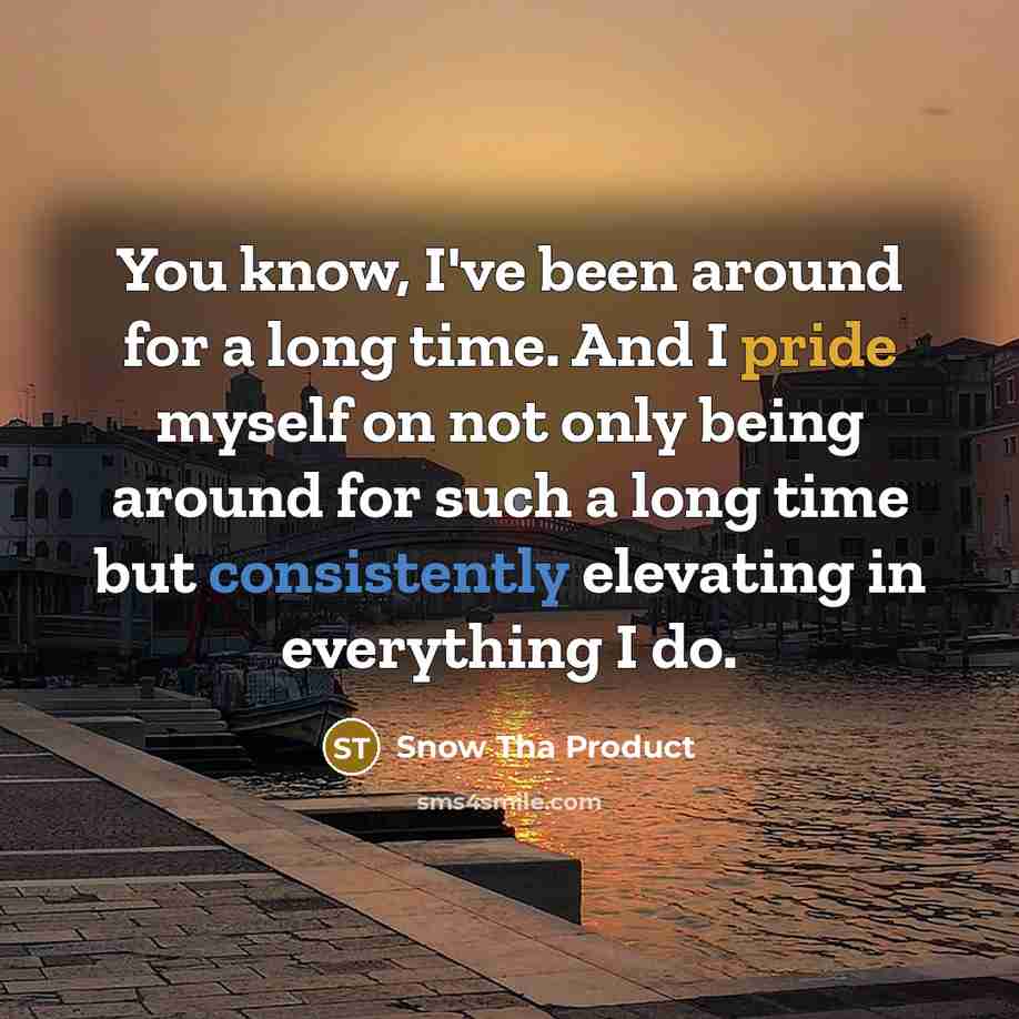 “You know, I've been around for a long time. And I pride myself on not only being around for such a long time but consistently elevating in everything I do.” quote by Snow Tha Product
