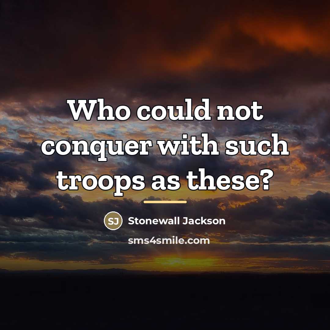 “Who could not conquer with such troops as these?…” quote by Stonewall Jackson