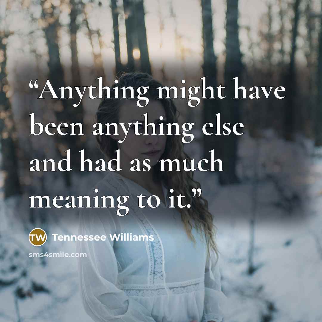 “Anything might have been anything else and had as much meaning to it.” quote by Tennessee Williams
