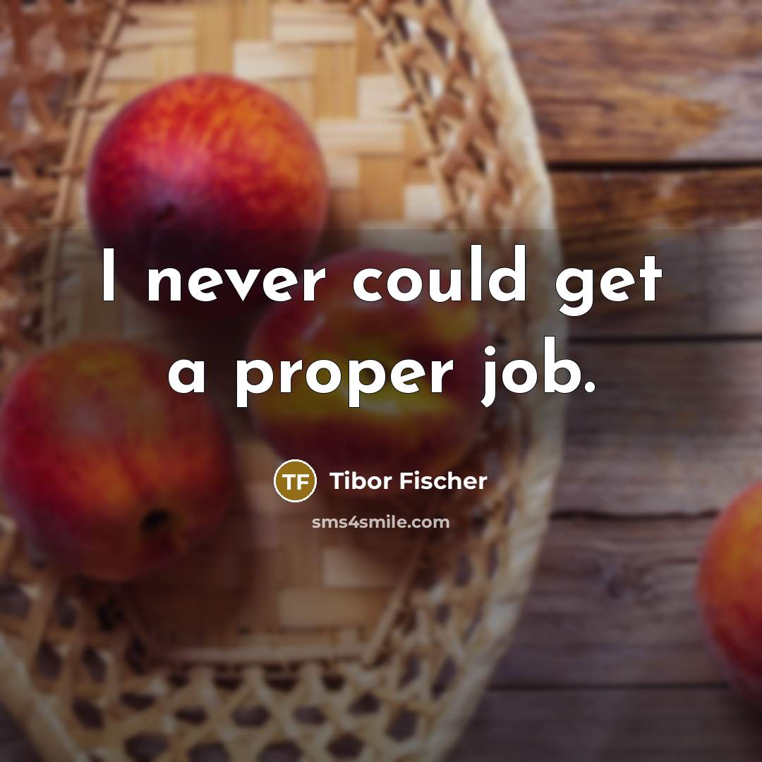 “I never could get a proper job.…” quote by Tibor Fischer