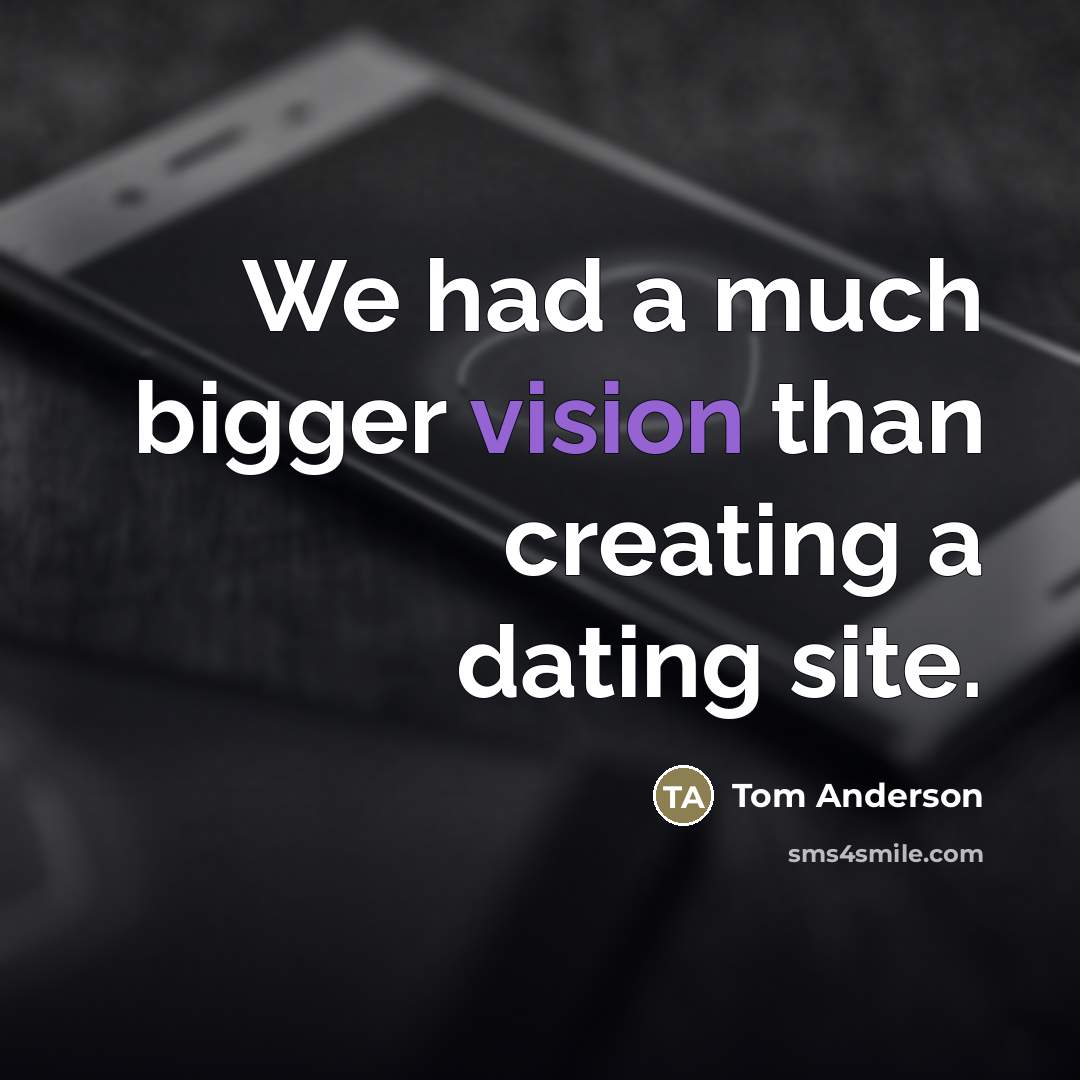 “We had a much bigger vision than creating a dating…” quote by Tom Anderson