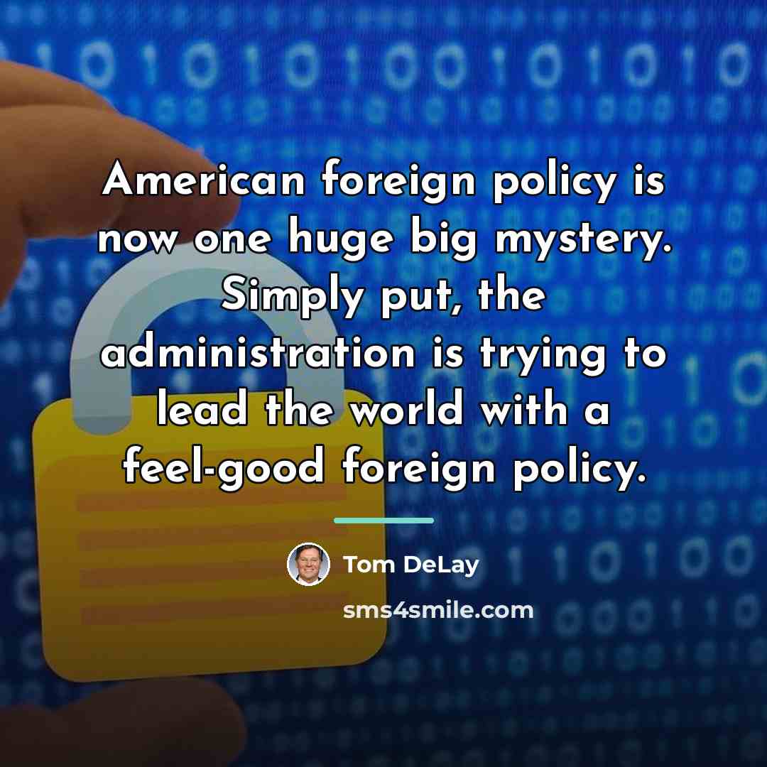 “American foreign policy is now one huge big mystery. Simply…” quote by Tom DeLay