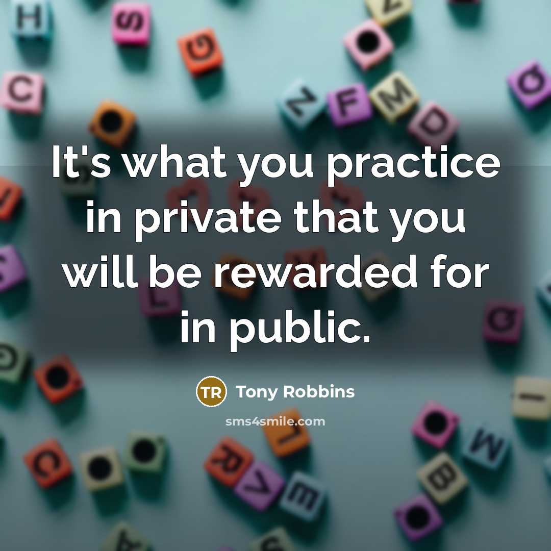 “It's what you practice in private that you will be…” quote by Tony Robbins