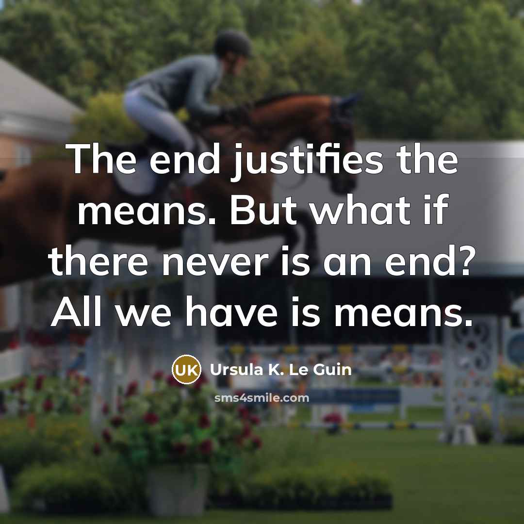 “The end justifies the means. But what if there never…” quote by Ursula K. Le Guin