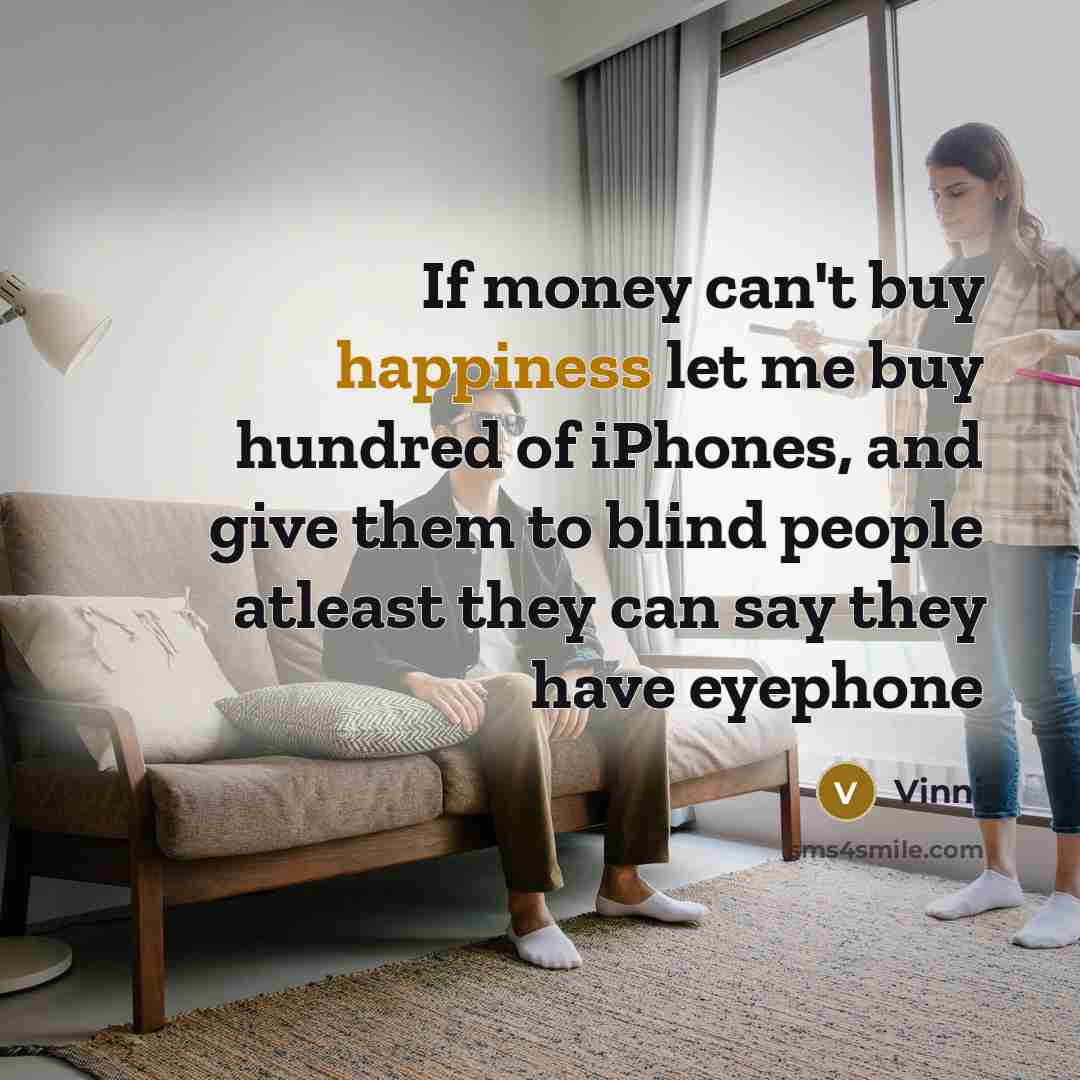 “If money can't buy happiness let me buy hundred of iPhones, and give them to blind people atleast they can say they have eyephone” quote by Vinni