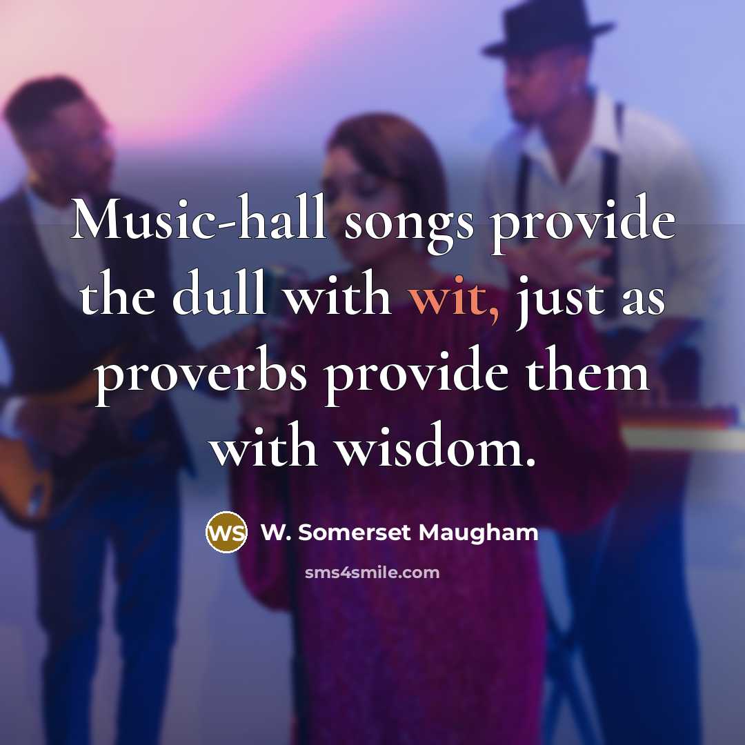 “Music-hall songs provide the dull with wit, just as proverbs…” quote by W. Somerset Maugham