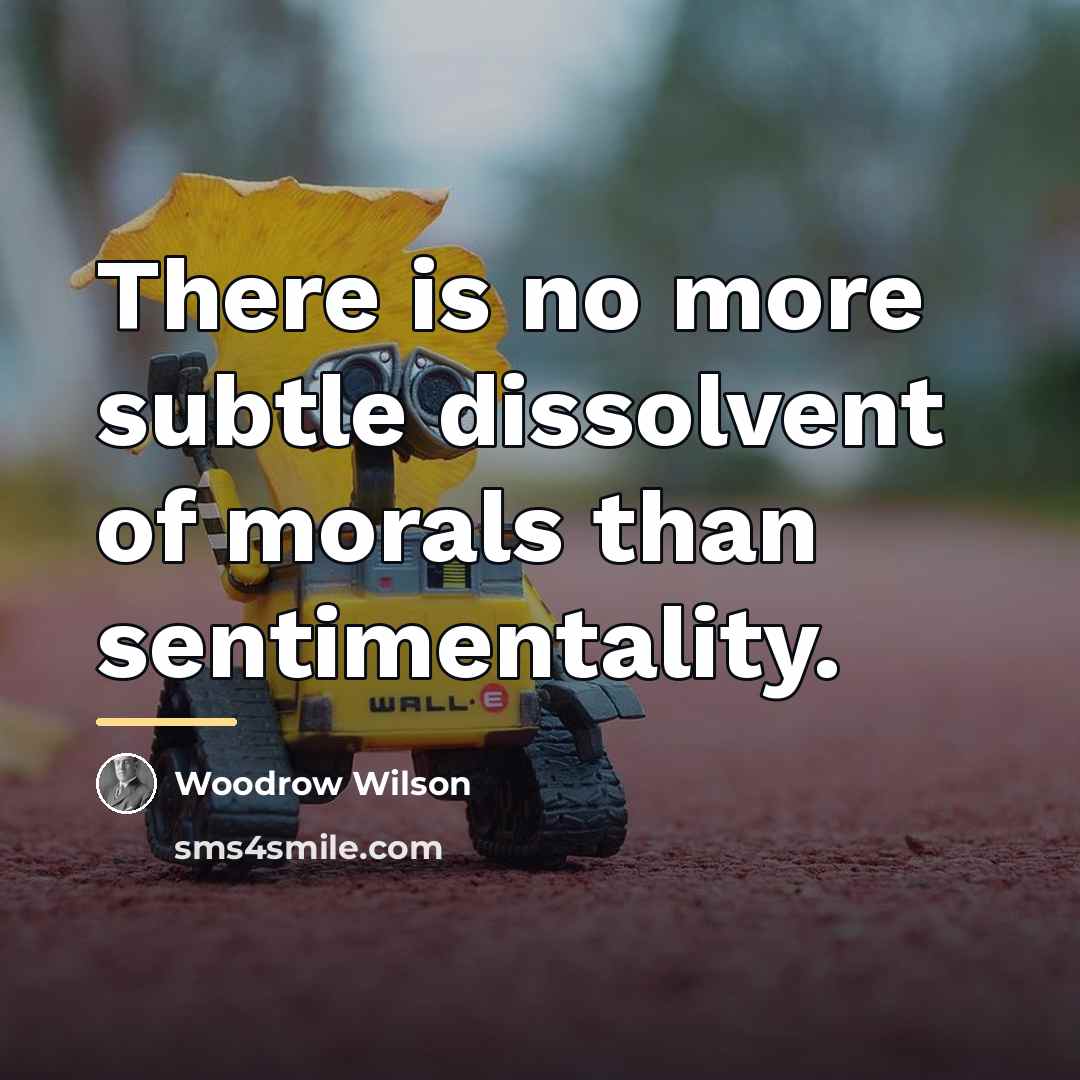 “There is no more subtle dissolvent of morals than sentimentality.…” quote by Woodrow Wilson