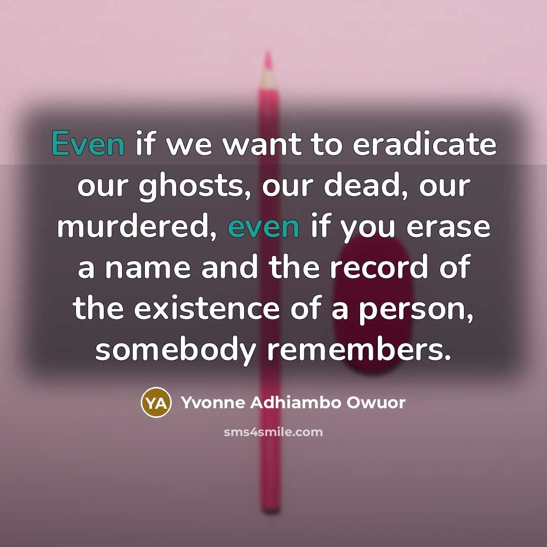 “Even if we want to eradicate our ghosts, our dead,…” quote by Yvonne Adhiambo Owuor