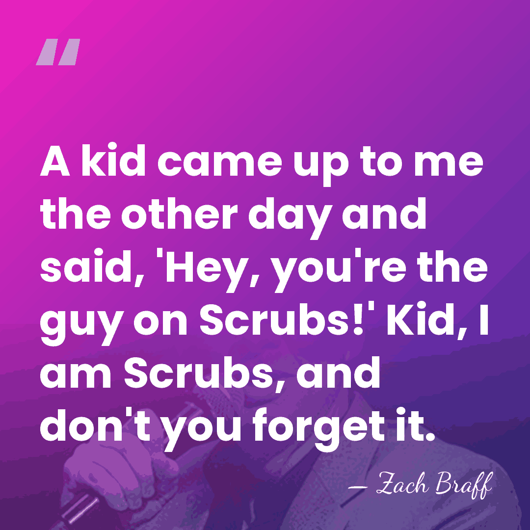 A kid came up to me the other day and said, 'Hey,&hellip; - Zach Braff