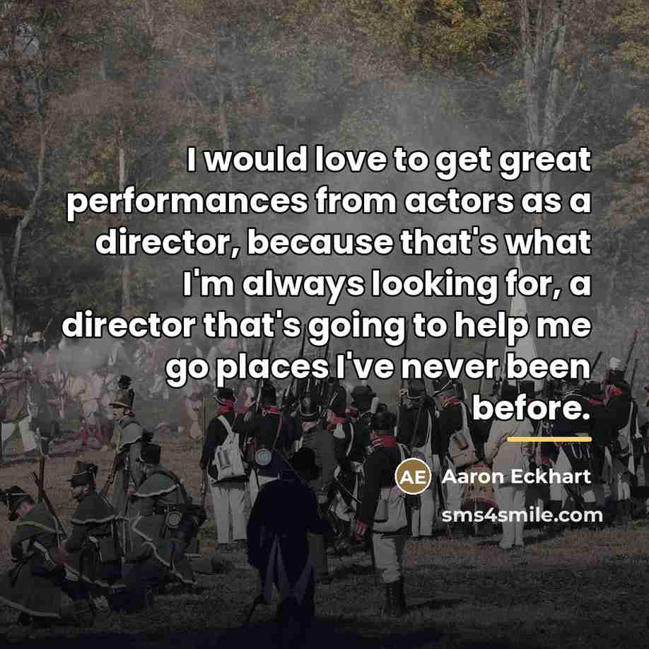 “I would love to get great performances from actors as…” quote by Aaron Eckhart