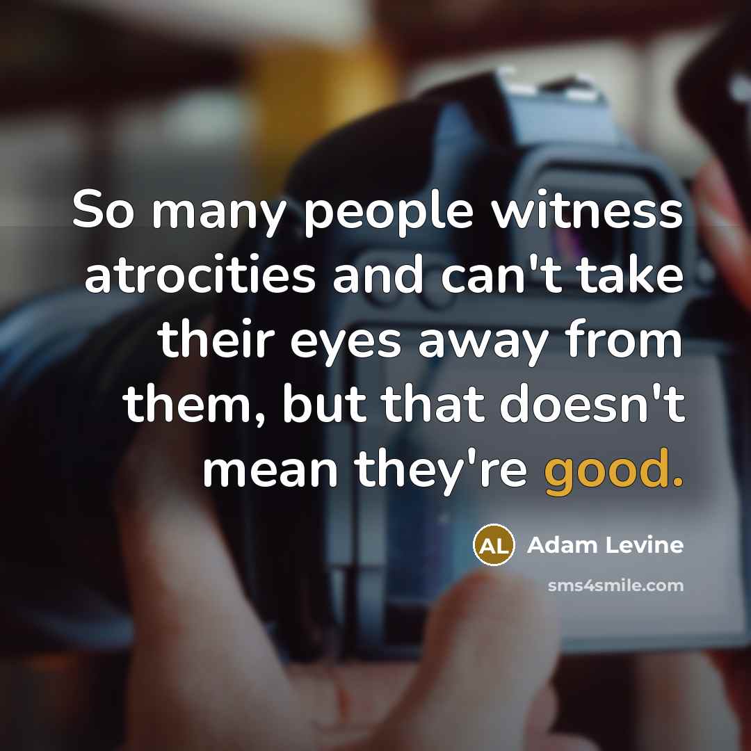 “So many people witness atrocities and can't take their eyes…” quote by Adam Levine