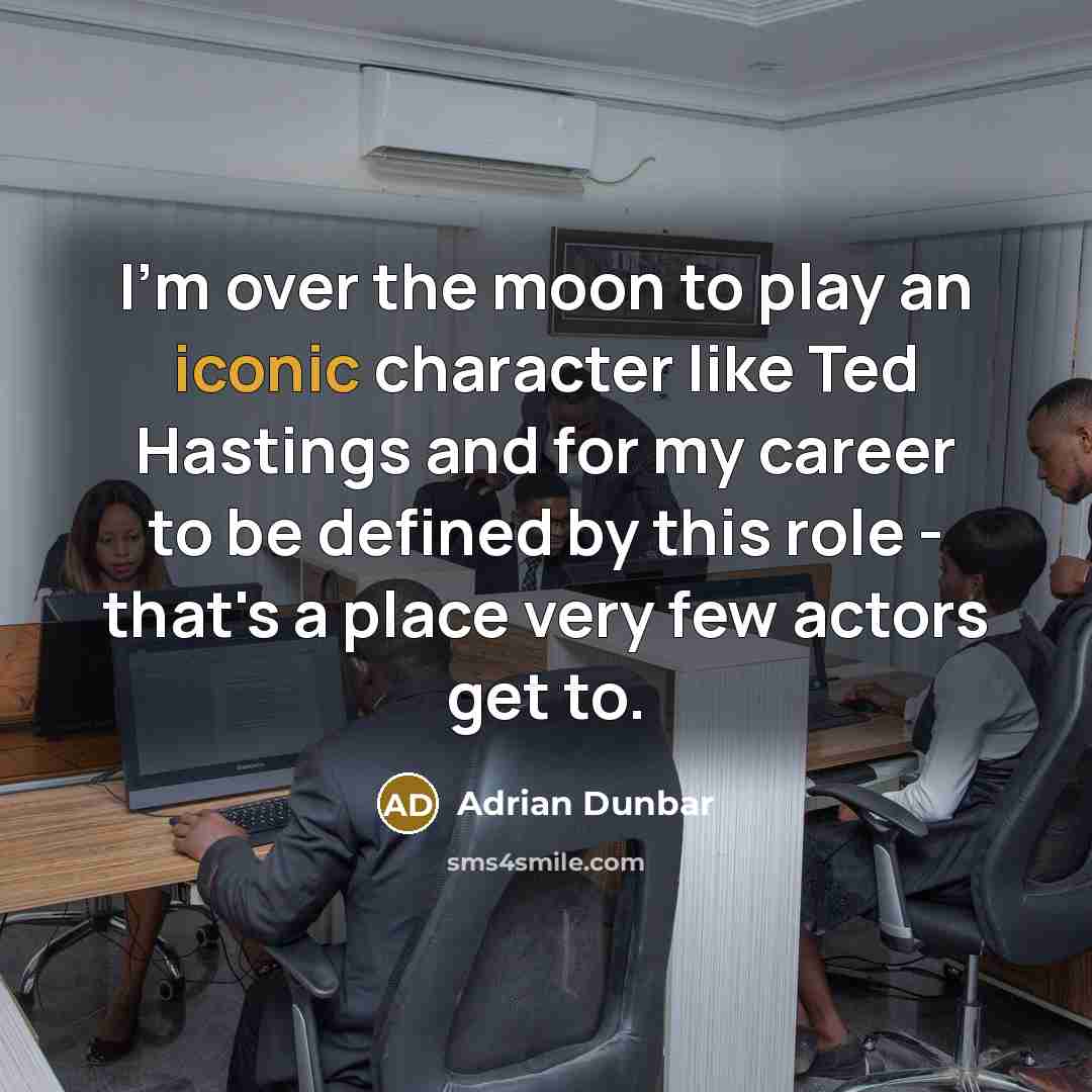 “I'm over the moon to play an iconic character like Ted Hastings and for my career to be defined by this role - that's a place very few actors get to.” quote by Adrian Dunbar