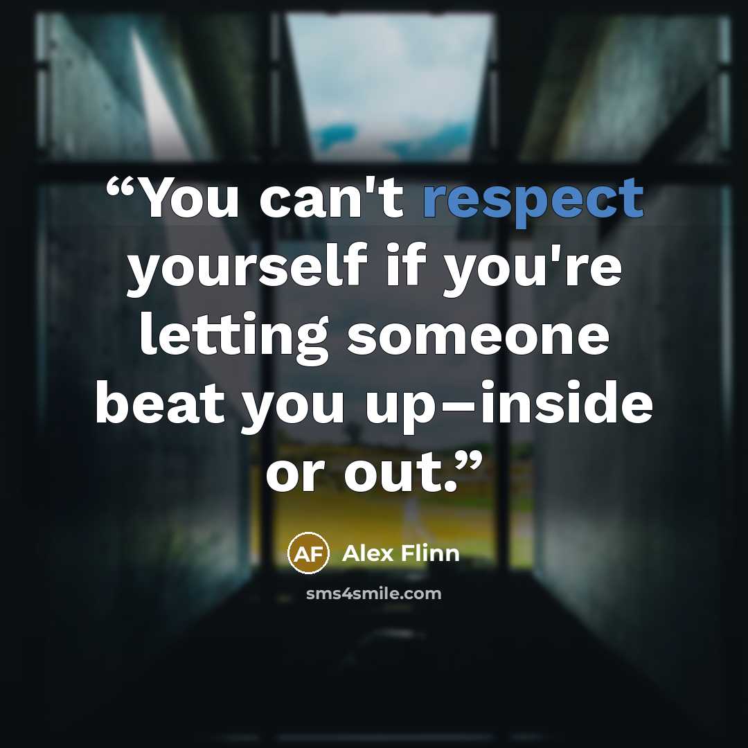 “You can't respect yourself if you're letting someone beat you up–inside or out.” quote by Alex Flinn
