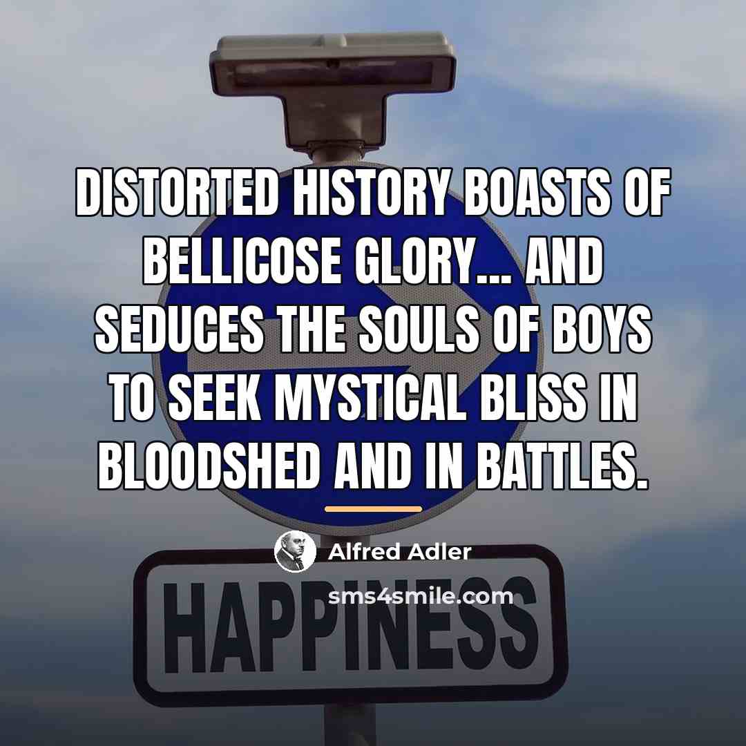 “Distorted history boasts of bellicose glory... and seduces the souls…” quote by Alfred Adler