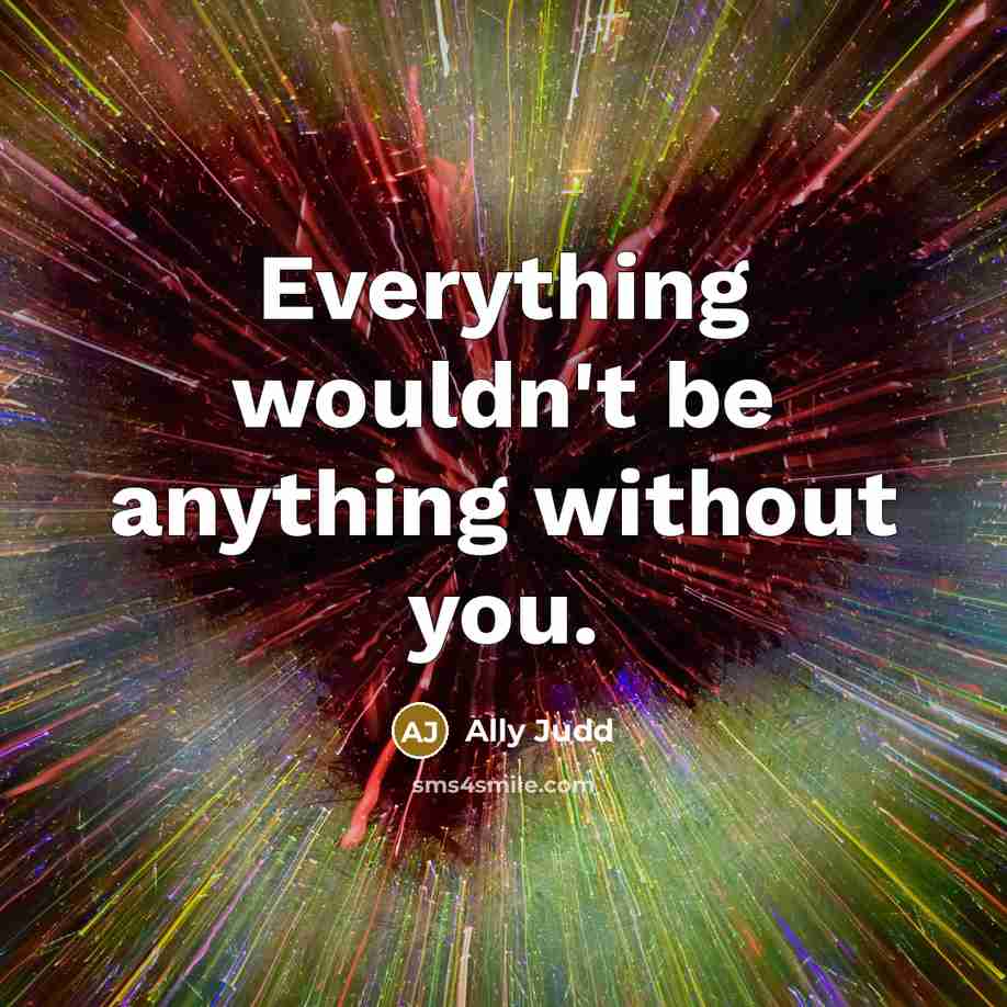 “Everything wouldn't be anything without you.” quote by Ally Judd