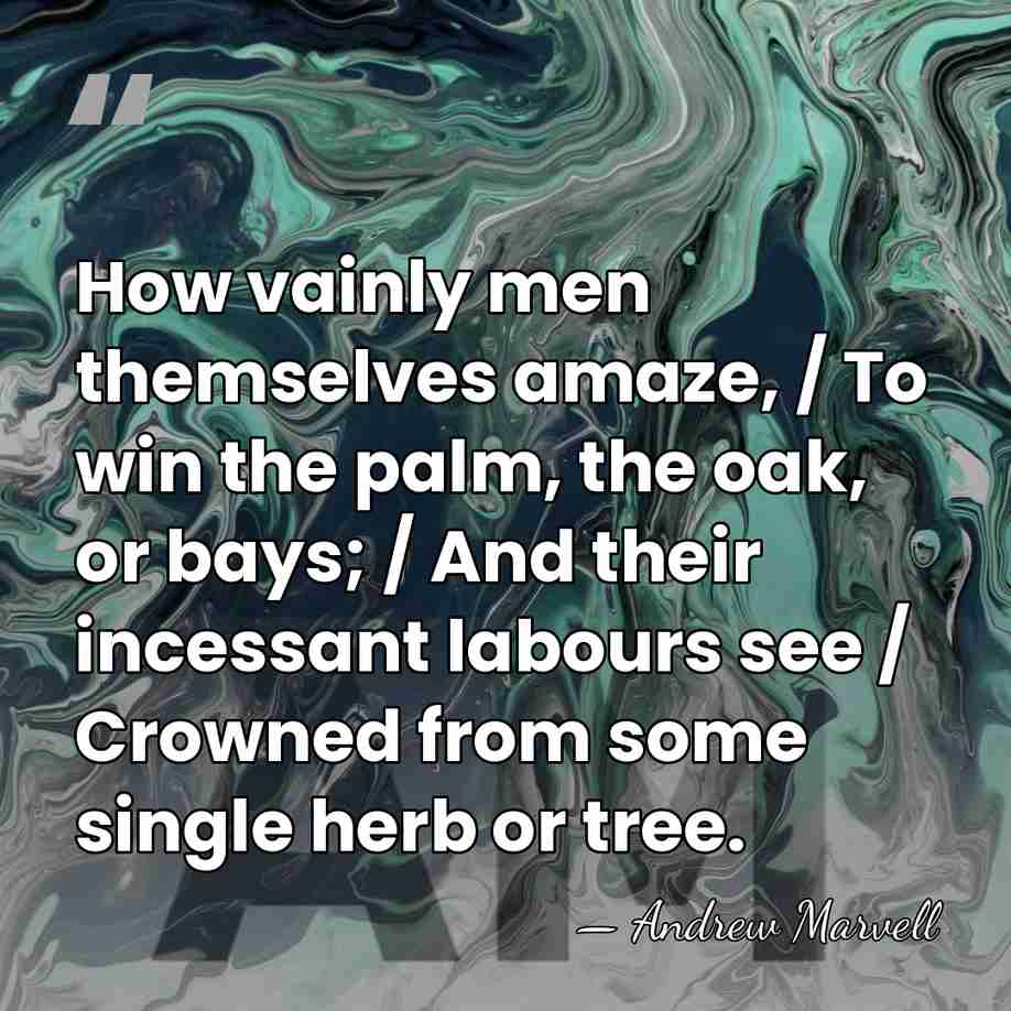 How vainly men themselves amaze, / To win the palm, the oak,&hellip; - Andrew Marvell