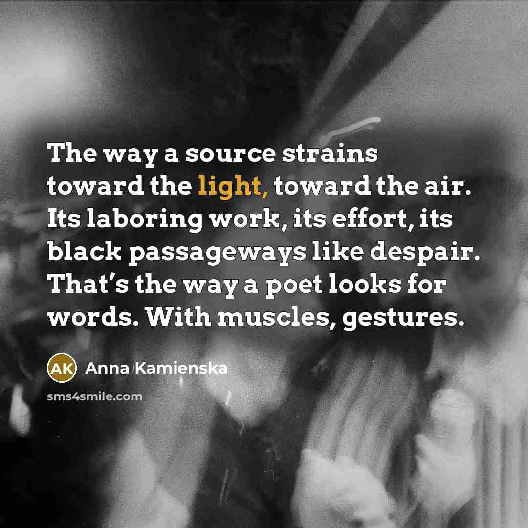 “The way a source strains toward the light, toward the…” quote by Anna Kamienska