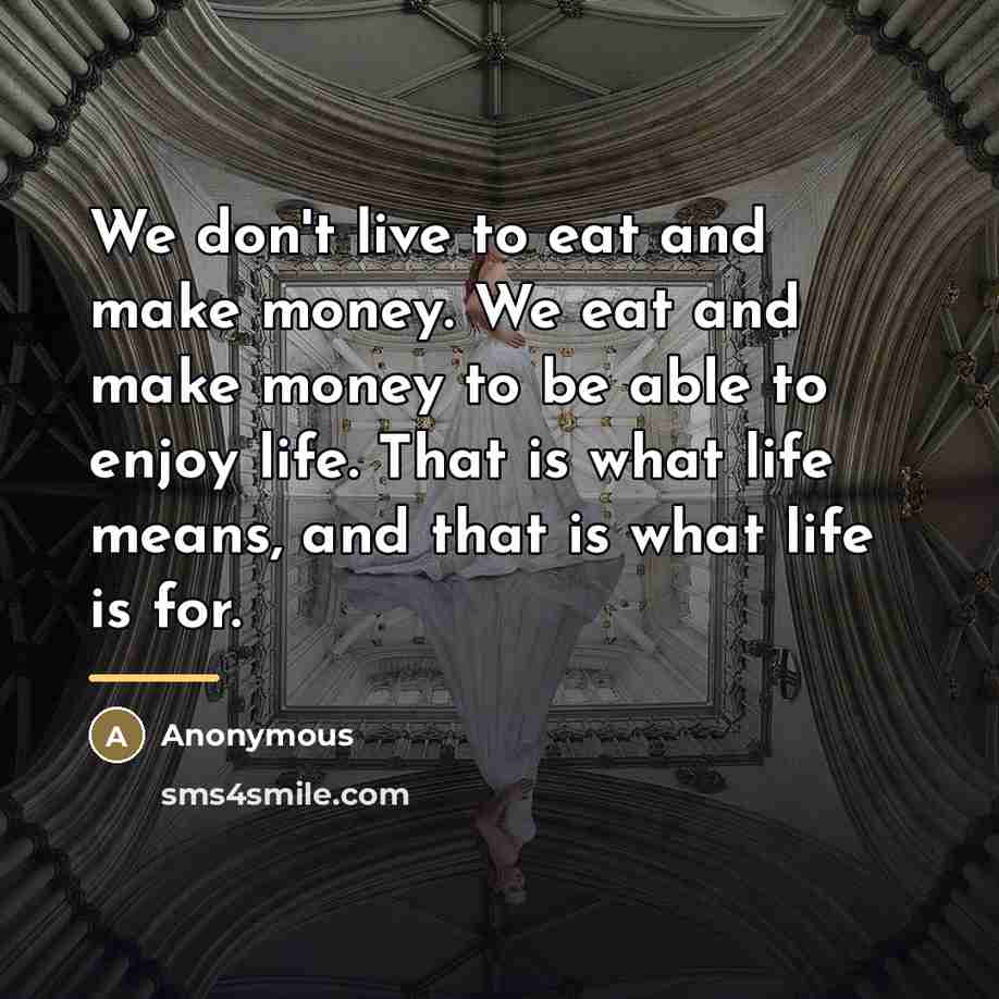 “We don't live to eat and make money. We eat…” quote by Anonymous