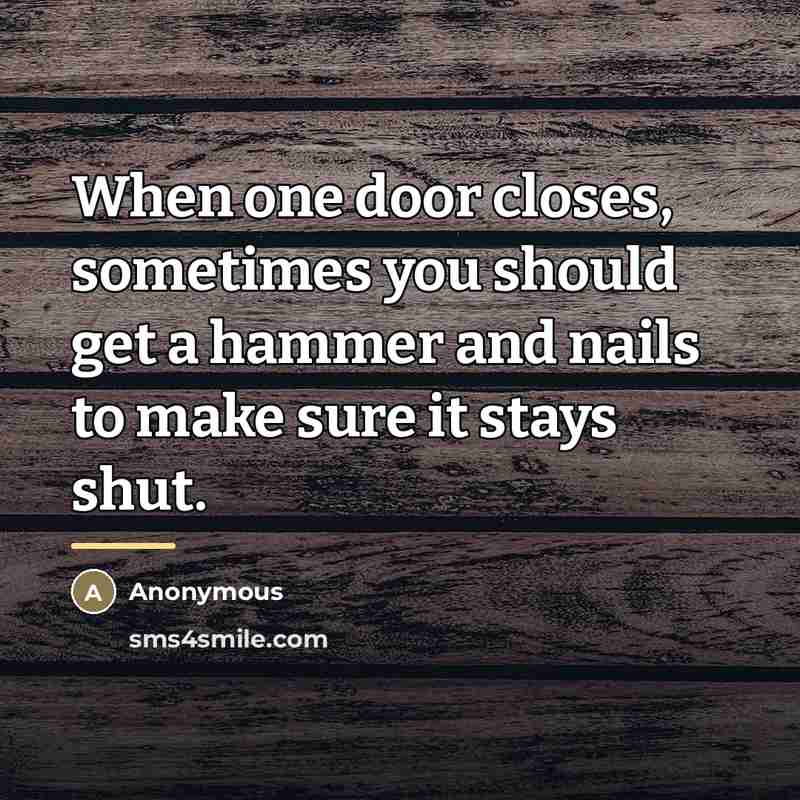 “When one door closes, sometimes you should get a hammer…” quote by Anonymous