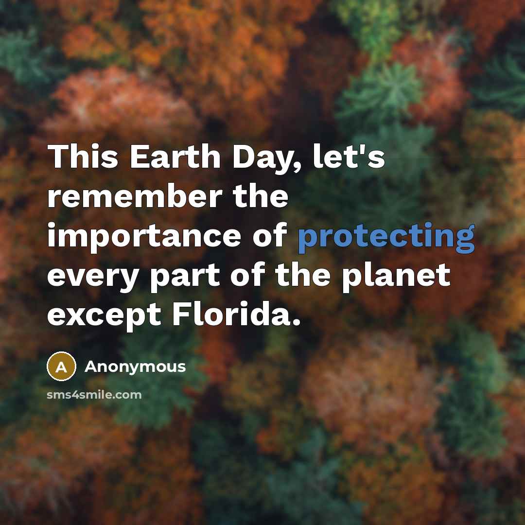 “This Earth Day, let's remember the importance of protecting every part of the planet except Florida.” quote by Anonymous
