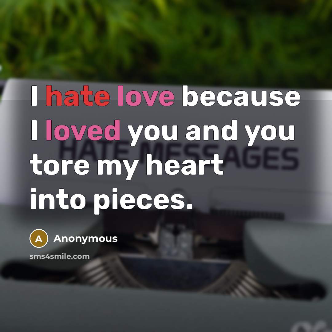 “I hate love because I loved you and you tore my heart into pieces.” quote by Anonymous