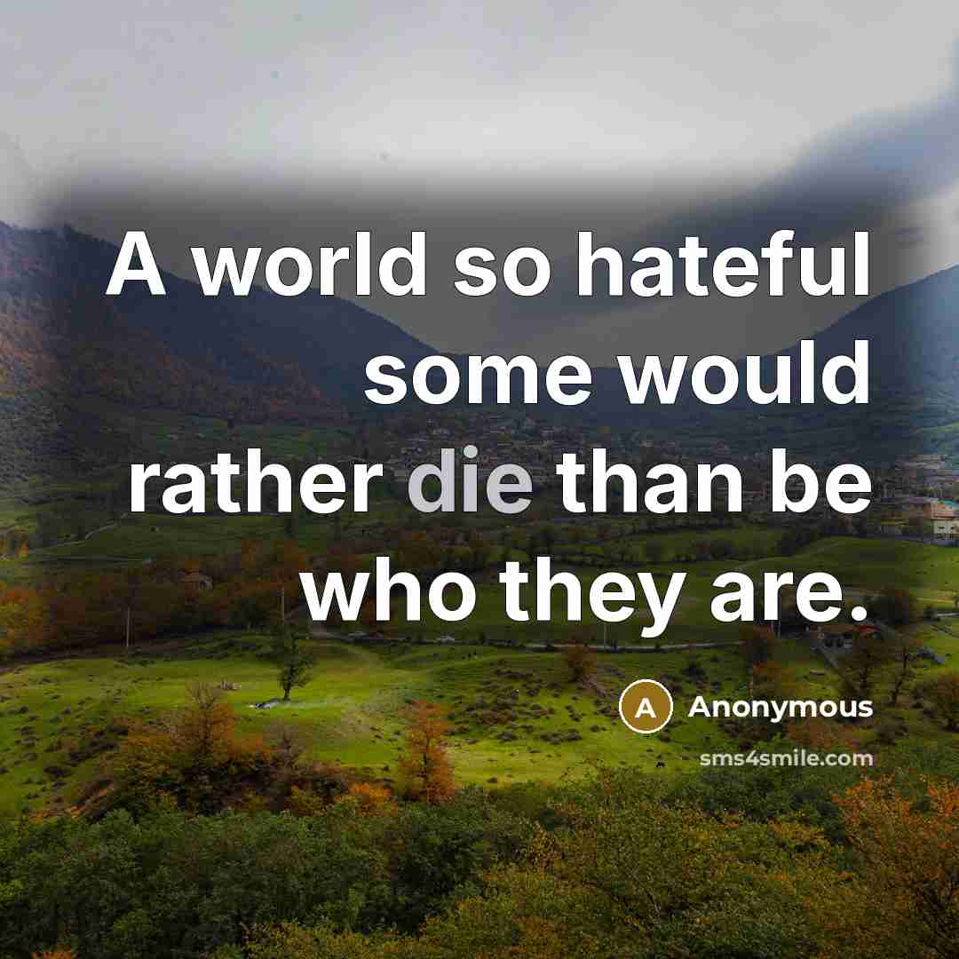 “A world so hateful some would rather die than be who they are.” quote by Anonymous