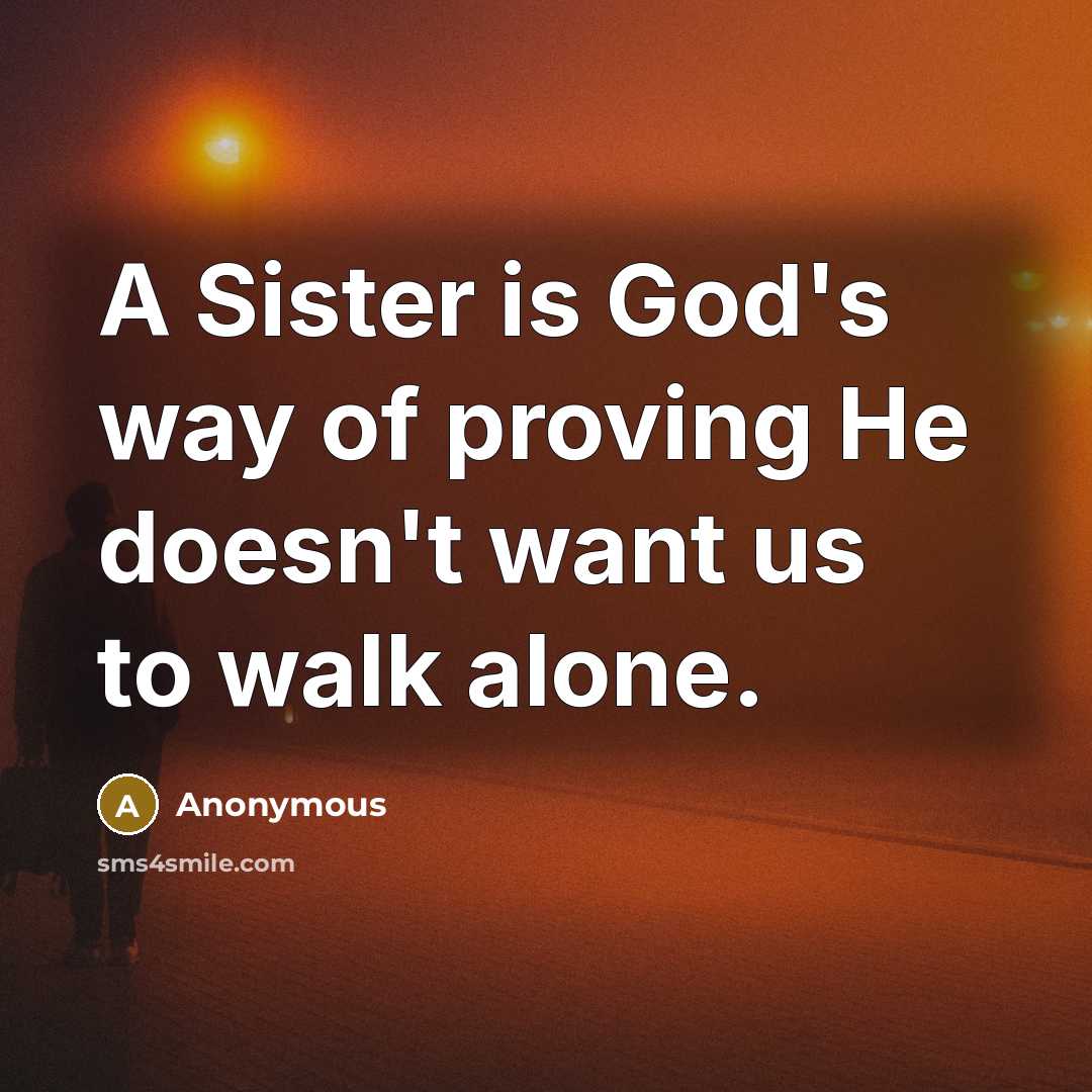 “A Sister is God's way of proving He doesn't want us to walk alone.” quote by Anonymous