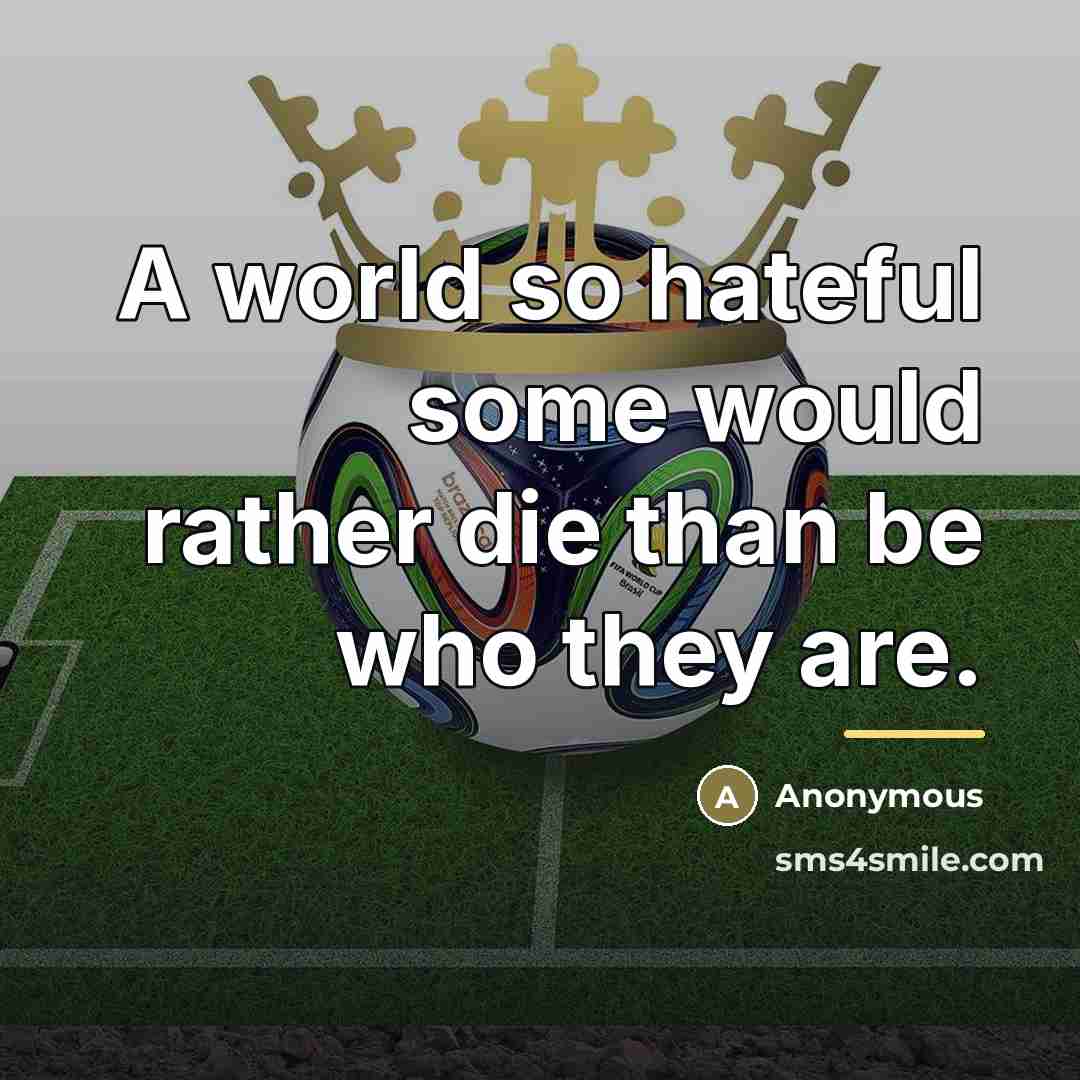 “A world so hateful some would rather die than be…” quote by Anonymous