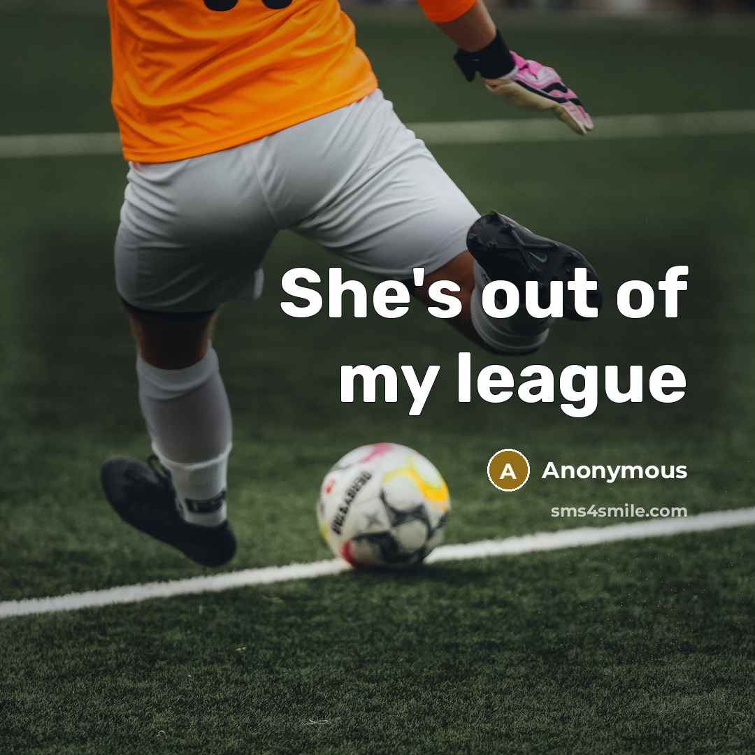 “She's out of my league…” quote by Anonymous