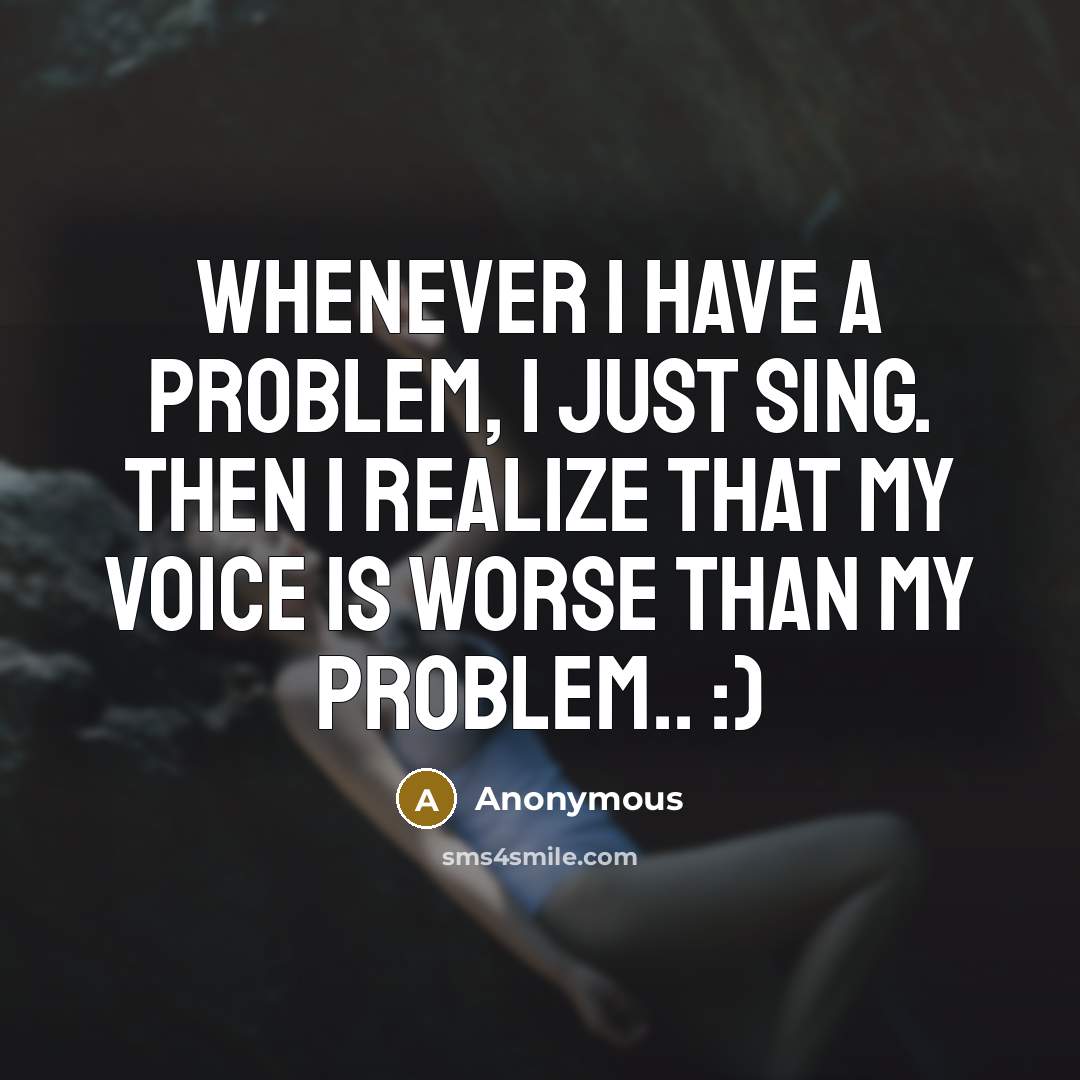 “Whenever I have a problem, I just sing. Then I…” quote by Anonymous