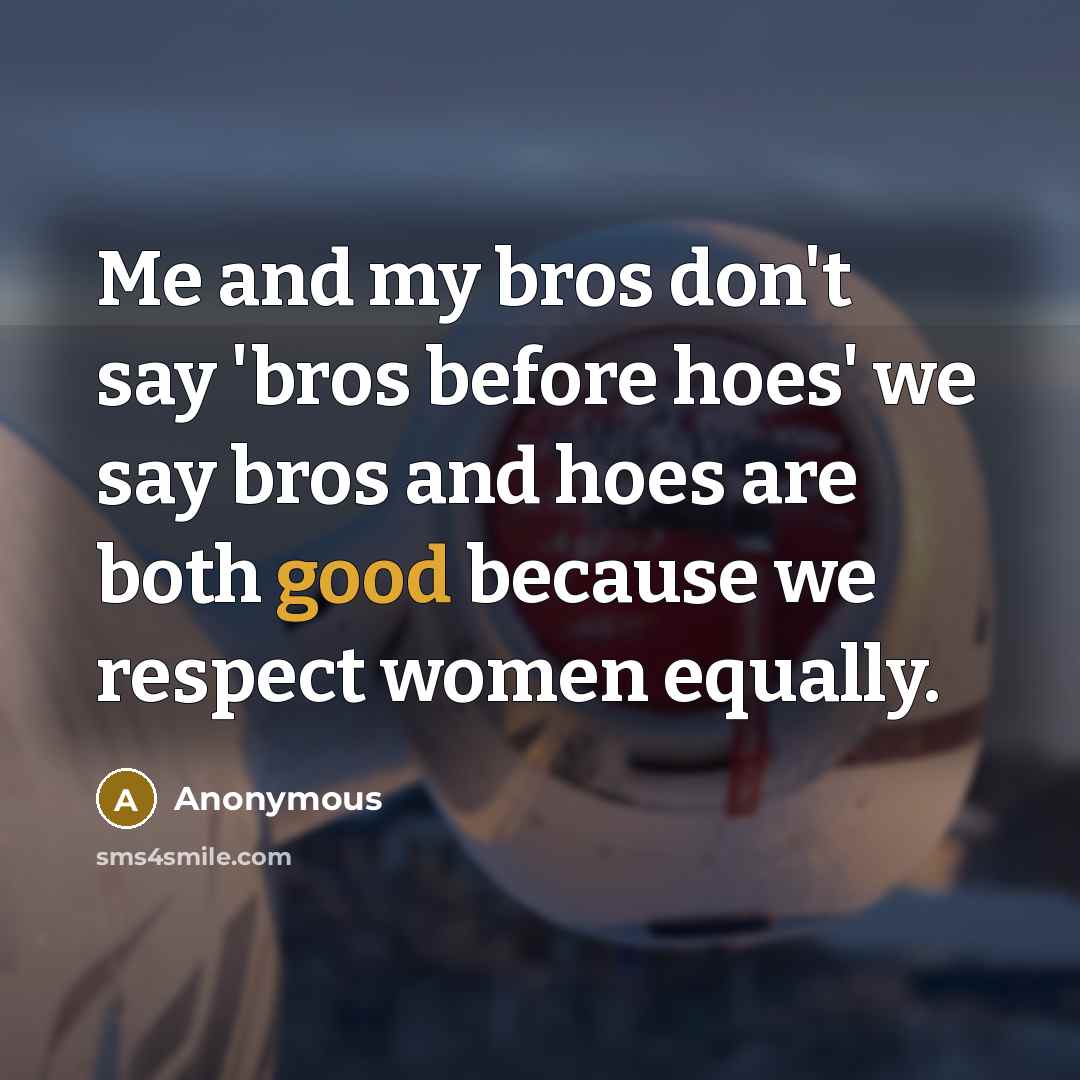 “Me and my bros don't say 'bros before hoes' we…” quote by Anonymous