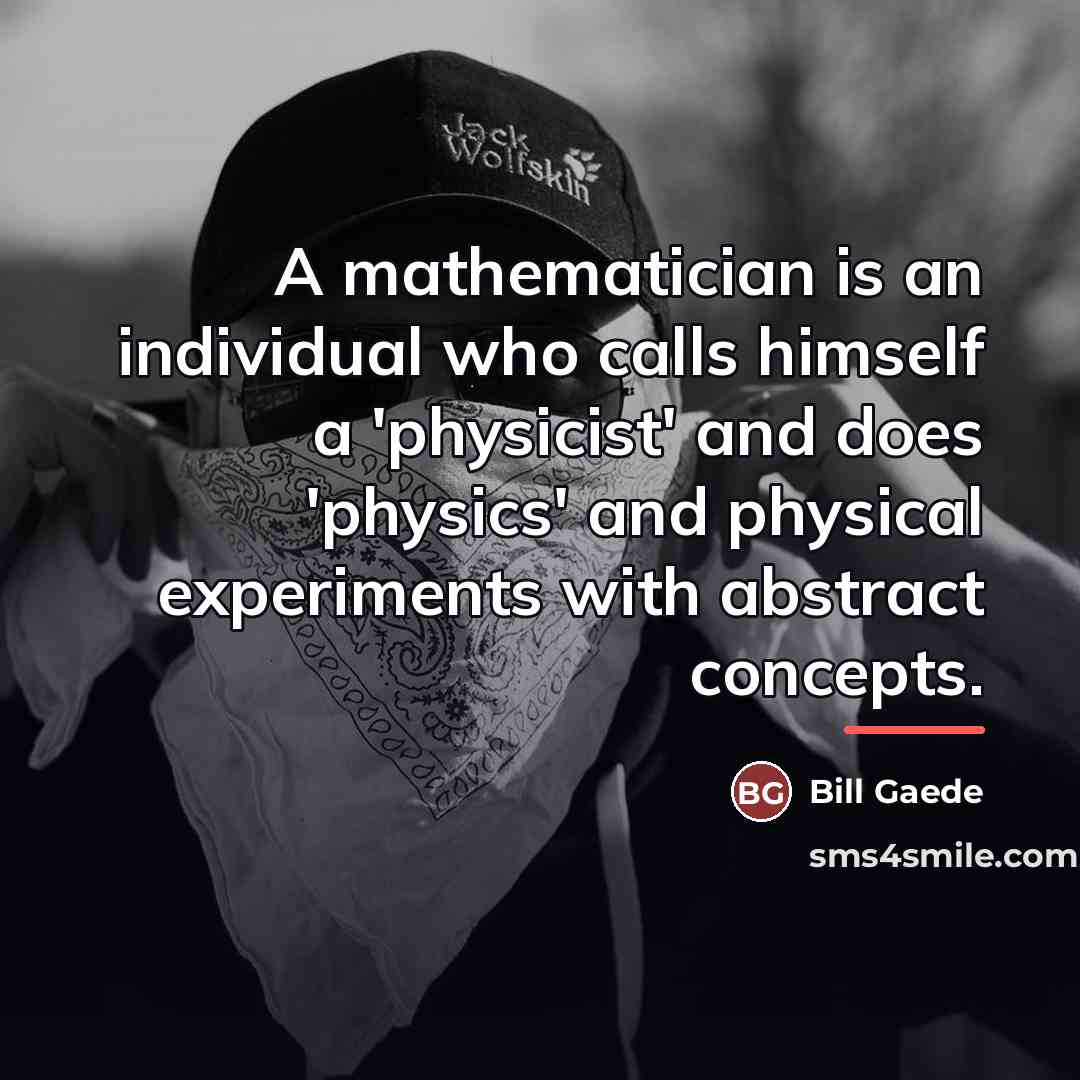 “A mathematician is an individual who calls himself a 'physicist'…” quote by Bill Gaede