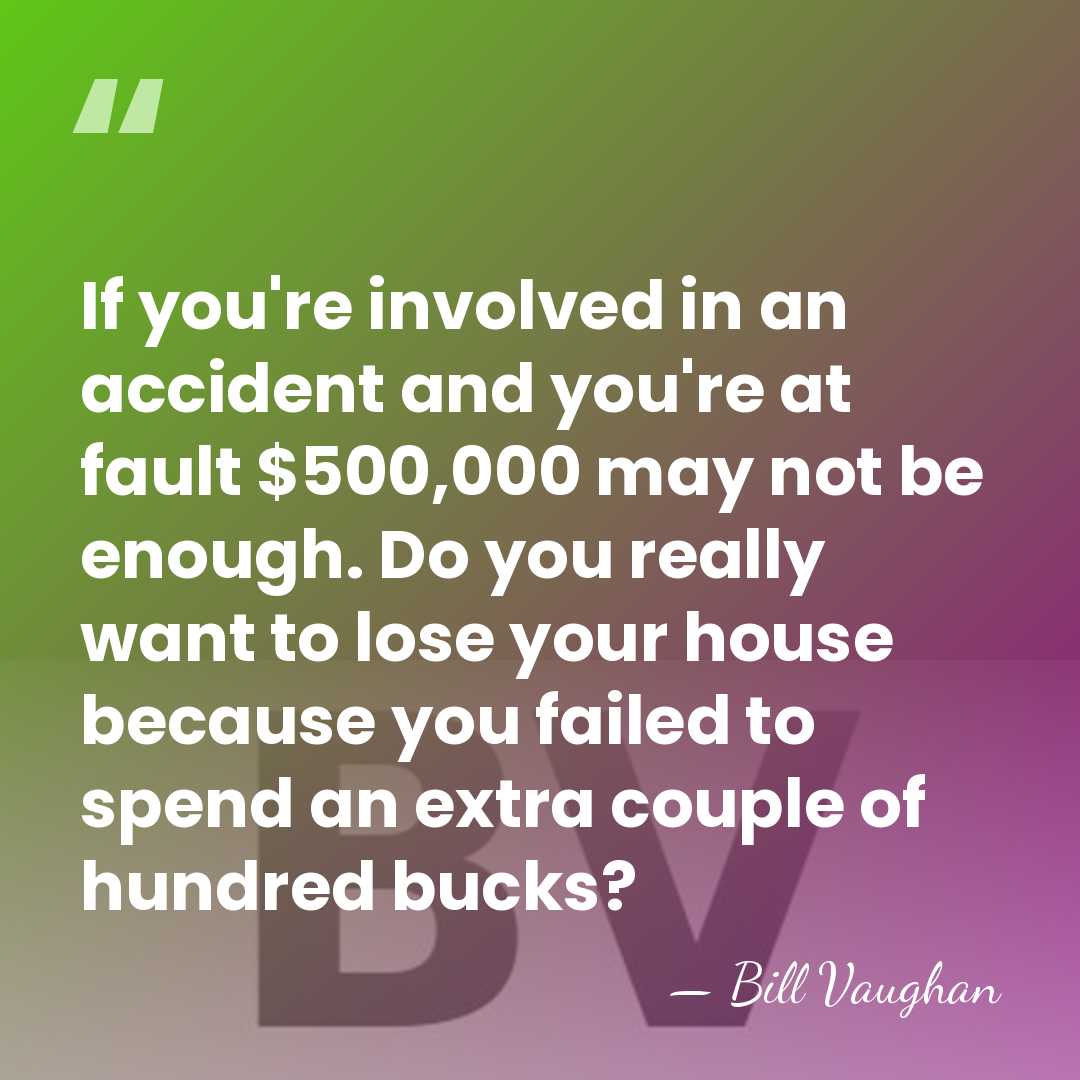 If you're involved in an accident and you're at fault $500,000 may&hellip; - Bill Vaughan